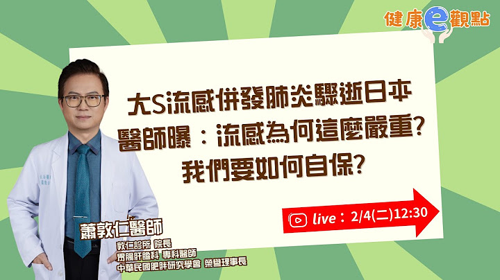 大S流感併發肺炎驟逝日本  醫師曝：流感為何這麼嚴重?  我們要如何自保? ｜蕭敦仁醫師 【健康e觀點】