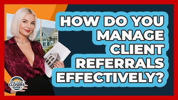How Do You Manage Client Referrals Effectively?