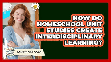 How Do Homeschool Unit Studies Create Interdisciplinary Learning? - Homeschool Parent Academy