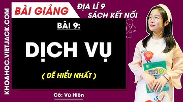 Địa lí 9 Bài 9: Dịch vụ - Kết nối tri thức (DỄ HIỂU NHẤT)