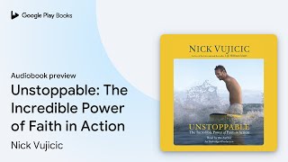 Unstoppable: The Incredible Power of Faith in… by Nick Vujicic · Audiobook preview
