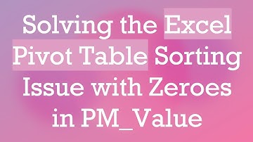 Solving the Excel Pivot Table Sorting Issue with Zeroes in PM_Value