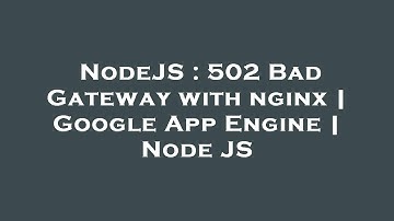 NodeJS : 502 Bad Gateway with nginx | Google App Engine | Node JS