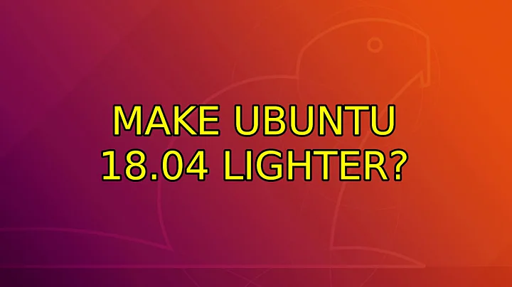 Ubuntu: Make Ubuntu 18.04 lighter? (4 Solutions!!)