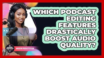 Which Podcast Editing Features Drastically Boost Audio Quality? - Modern Podcaster Hub
