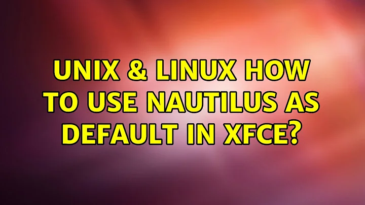 Unix & Linux: How to use Nautilus as default in XFCE? (3 Solutions!!)