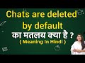 Chats are deleted by default meaning in hindi | Chats are deleted by default ka matlab kya hota hai|
