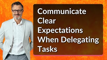 Communicate Clear Expectations When Delegating Tasks