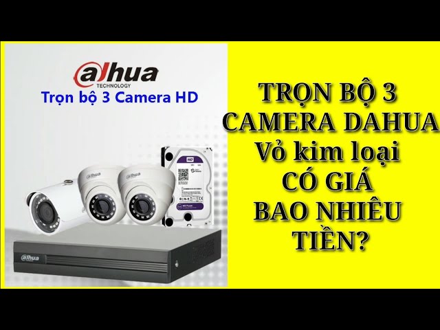 TRỌN BỘ 3 CAMERA DAHUA CHÍNH HÃNG CÓ GIÁ BAO NHIÊU TIỀN?