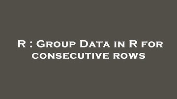 R : Group Data in R for consecutive rows