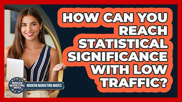 How Can You Reach Statistical Significance With Low Traffic? - Modern Marketing Moves