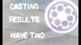 Casting Call Results || Wave Two