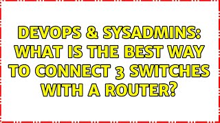 DevOps & SysAdmins: What is the best way to connect 3 switches with a router? (7 Solutions!!) Profile