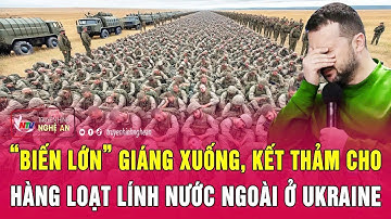Thời sự quốc tế: “Biến lớn” giáng xuống, kết thảm cho hàng loạt lính nước ngoài ở Ukraine