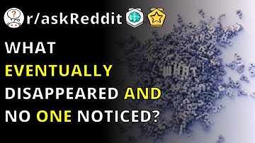 What Eventually Disappeared And No One Noticed? R/askReddit