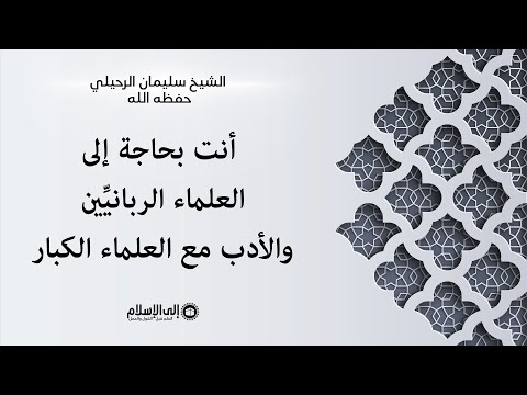 أنت بحاجة إلى العلماء الربانيِّين والأدب مع العلماء الكبار