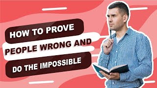 How to Prove People Wrong and Do the Impossible 1