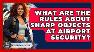 What Are The Rules About Sharp Objects At Airport Security? - Pocket Friendly Adventures