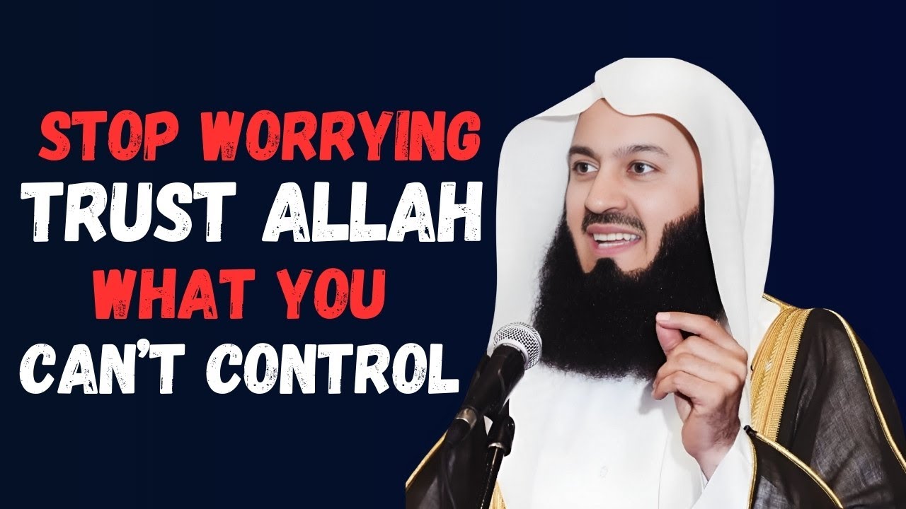 Stop Worrying – Trust Allah With What You Can’t Control | Mufti Menk’s ...