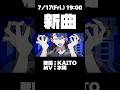 7/17(金) 19:00 新曲