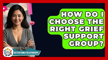 How Do I Choose The Right Grief Support Group? - Better Family Relationships