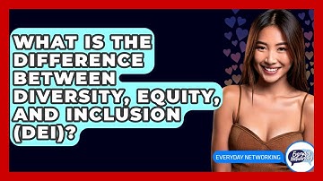 What Is The Difference Between Diversity, Equity, And Inclusion (DEI)? - Everyday-Networking