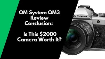 OM System OM3 Review Conclusion  Is This $2000 Camera Worth It?