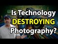 Is technology killing photography youre not gonna like this one