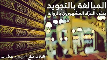 🔘المبالغة بالتجويد ينكره القرّاء المشهورون بالرّواية،،، 📎العلامة صالح الفوزان حفظه الله