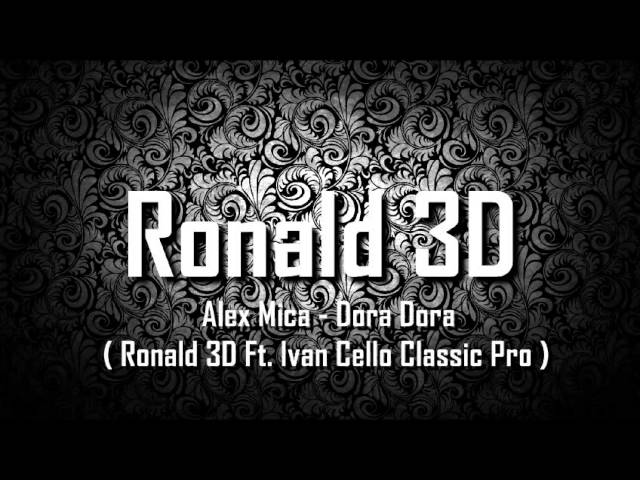 Alex Mica - Dora Dora ( Ronald 3D Ft. Ivan Cello Classic Pro ) class=