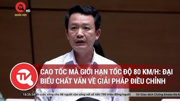 Cao tốc mà giới hạn tốc độ 80 km/h: Đại biểu chất vấn về giải pháp điều chỉnh