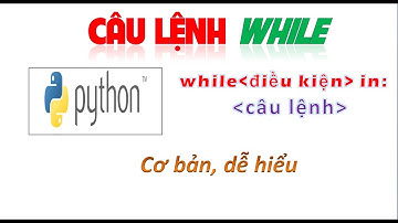 Tìm hiểu câu lệnh while, lặp chưa biết trước trong Python