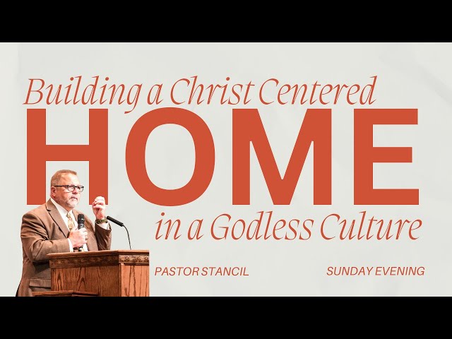 Building a Christ Centered Home in a Godless Culture- Pastor Stancil