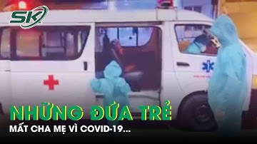 Hàng Trăm Trẻ Mồ Côi Cha Mẹ Mất Do Covid-19 Được Hỗ Trợ Thế Nào? | SKĐS