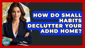 How Do Small Habits Declutter Your ADHD Home? - Managing Your ADHD
