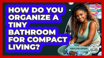 How Do You Organize A Tiny Bathroom For Compact Living? - Homekeeping Handbook