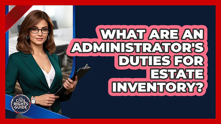 What Are An Administrator's Duties For Estate Inventory? - Your Civil Rights Guide