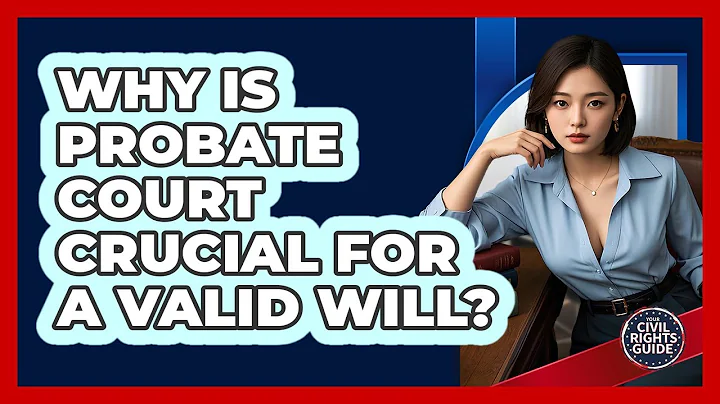 Why Is Probate Court Crucial For A Valid Will? - Your Civil Rights Guide