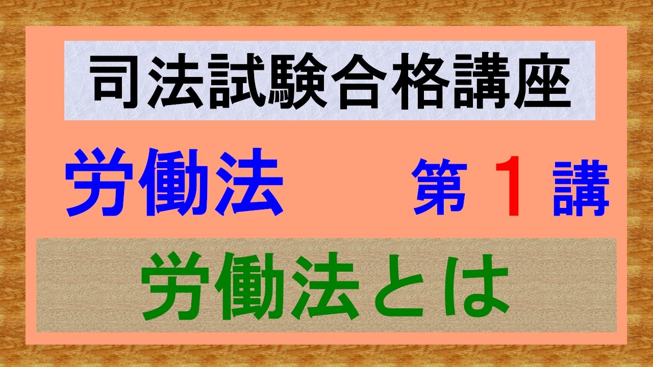 〔独学〕司法試験・予備試験合格講座　労働法（基本知識・論証パターン編）第１講：労働法とは、個別的労働関係法、集団的労働関係法