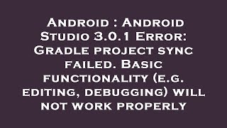 Android : Android Studio 3.0.1 Error: Gradle project sync failed. Basic functionality (e.g. editing,
