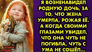 Я возненавидел родную дочь, за то, что жена умерла, рожая её. А когда своими глазами увидел, что она