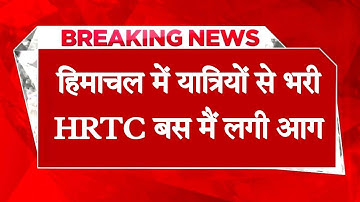 हिमाचल में यात्रियों से भरी HRTC बस से उठने लगी लपटें, चीख-पुकार से दहला क्षेत्र