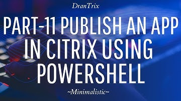 Part-11 Publish an app in Citrix using PowerShell