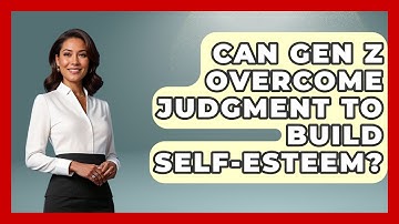 Can Gen Z Overcome Judgment To Build Self-esteem? - Gen Z Unfiltered