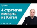 4 стратегии импорта из Китая I Брицко Андрей. РУНО