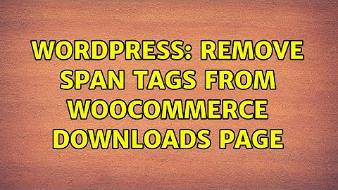 Wordpress: Remove span tags from WooCommerce Downloads page