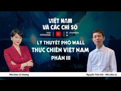 VIỆT NAM VÀ CÁC CHỈ SỐ 17/7/2026: Lý thuyết Phố Wall – Thực chiến Việt Nam Phần III | VTVIndex