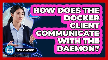 How Does The Docker Client Communicate With The Daemon? - Cloud Stack Studio