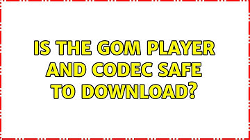 Is the gom player and codec safe to download?