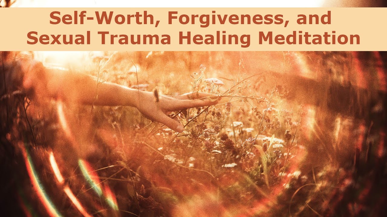 Self-Worth, Forgiveness, and Sexual Trauma Healing Meditation
